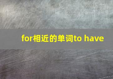 for相近的单词to have